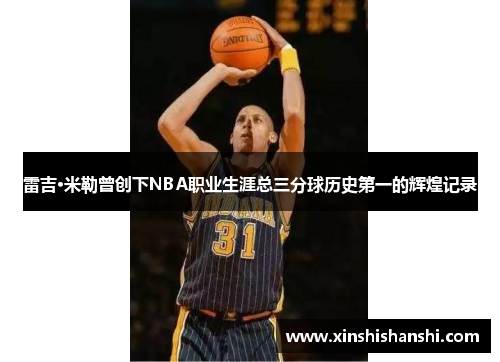 雷吉·米勒曾创下NBA职业生涯总三分球历史第一的辉煌记录